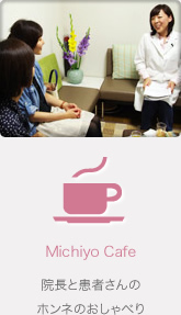 Michiyo Cafe 院長と患者さんのホンネのおしゃべり